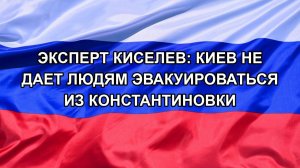 |Н. РФ| Эксперт Киселев: Киев не дает людям эвакуироваться из Константиновки