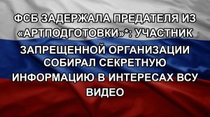 ФСБ задержала предателя из «Артподготовки»*: участник запрещенной организации собирал секретную ин