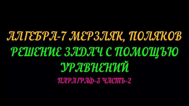 АЛГЕБРА-7 МЕРЗЛЯК, ПОЛЯКОВ. РЕШЕНИЕ ЗАДАЧ. ПАРАГРАФ-3 ЧАСТЬ-2