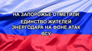 |Н. РФ| На Запорожье отметили единство жителей Энергодара на фоне атак ВСУ