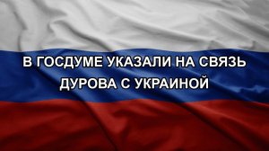 В Госдуме указали на связь Дурова с Украиной
