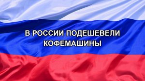 |Н. РФ| В России подешевели кофемашины