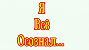 я всё осознал..