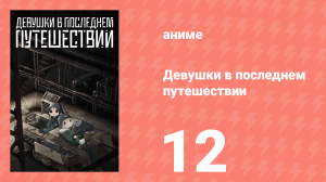 Девушки в последнем путешествии 12 серия (аниме-сериал, 2017)