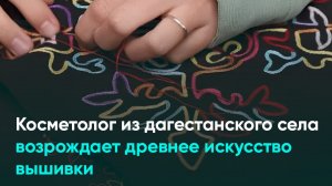 Косметолог из дагестанского села возрождает древнее искусство вышивки