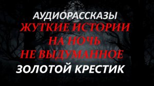 СТРАШНЫЕ РАССКАЗЫ НА НОЧЬ-ЗОЛОТОЙ КРЕСТИК