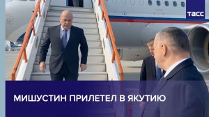Мишустин прилетел в Якутию