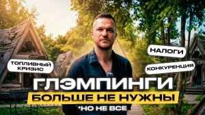 Почему ГЛЭМПИНГИ больше не нужны. Как влияет ТОПЛИВНЫЙ КРИЗИС, НАЛОГИ И КОНКУРЕНЦИЯ на базы отдыха.