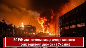 ВС РФ уничтожили завод американского производителя дронов на Украине