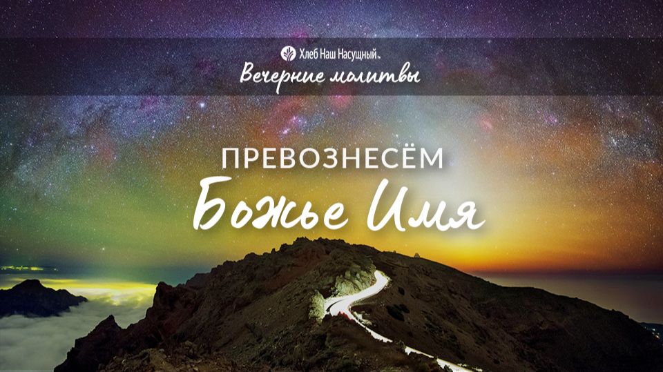 ПРЕВОЗНЕСЁМ БОЖЬЕ ИМЯ | Вечерние размышления