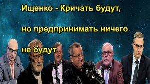 Ищенко Кричать будут, но предпринимать ничего не будут