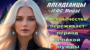 ✨ Плеядеанцы (ГФС, Мира): Человечество переживает период великой нужды