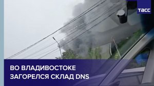 Во Владивостоке загорелся склад DNS