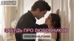 ЗАБУДЬ ПРО ЛЮБОВНИКОВ | ЛЮБОВНЫЙ РОМАН | АУДИОКНИГА ПОЛНОСТЬЮ