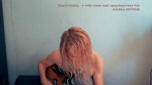 Марта Кобец. я тебе спою ещё одну. Live music acoustic. Альбом МЕТКМЕ