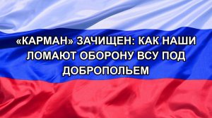 |Н. РФ| «Карман» зачищен: как наши ломают оборону ВСУ под Добропольем