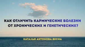 Как отличить кармические болезни от хронических и генетических? I Наталья Антонова.Весна