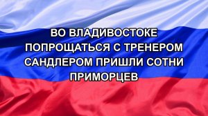 |Н. РФ| Во Владивостоке попрощаться с тренером Сандлером пришли сотни приморцев