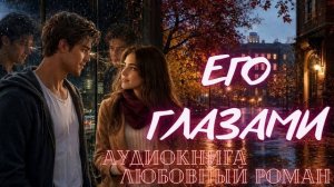 АУДИОКНИГА: ЕГО ГЛАЗАМИ СЛУШАТЬ ЛЮБОВНЫЙ РОМАН