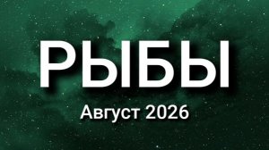 РЫБЫ. Август 2026. Прогноз для вас