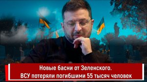 Новые басни от Зеленского. ВСУ потеряли погибшими 55 тысяч человек