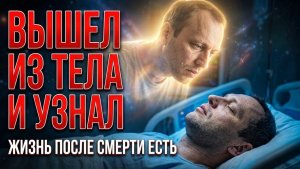 Вышел из тела и узнал - Жизнь после смерти есть | Это доказывает: Тот Свет существует