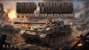 Мир Танков. Захожу в клетку со зверями. Великий патч. 3 отметки СУ- 130 ПМ. Старт 92,02%