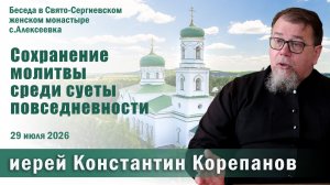 Сохранение молитвы среди суеты повседневности. Беседа о. Константина Корепанова (29.07.2026)