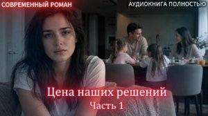 АУДИОКНИГА ЛЮБОВНЫЙ РОМАН: Цена наших решений | Часть 1  слушать полностью бесплатно