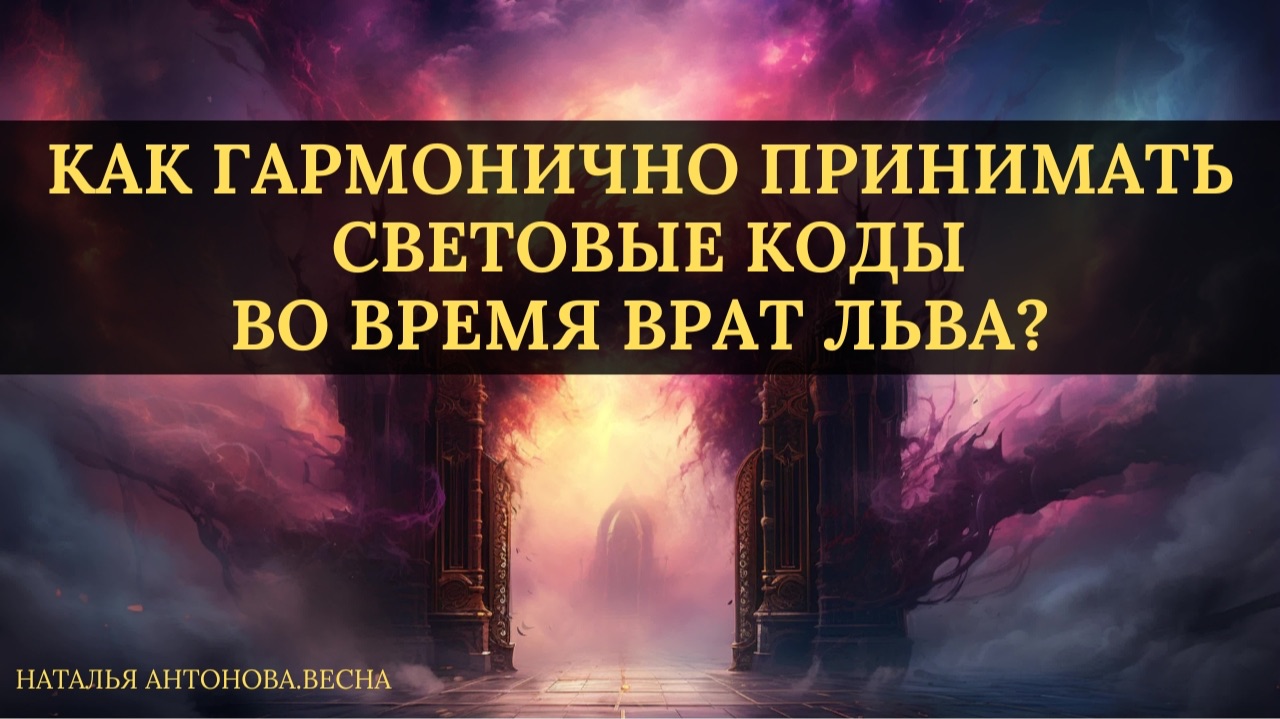Как гармонично принимать световые коды во время Врат Льва? I Наталья Антонова.Весна