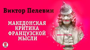 ВИКТОР ПЕЛЕВИН «МАКЕДОНСКАЯ КРИТИКА ФРАНЦУЗСКОЙ МЫСЛИ». Аудиокнига. Читает Всеволод Кузнецов