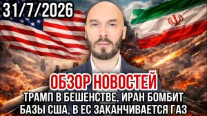 ОБЗОР НОВОСТЕЙ 31/7/2026 ТРАМП В БЕШЕНСТВЕ, ИРАН БОМБИТ БАЗЫ США, В ЕС ЗАКАНЧИВАЕТСЯ ГАЗ