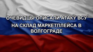 Очевидцы описали атаку ВСУ на склад маркетплейса в Волгограде