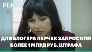 Для блогера Лерчек запросили 6 лет условно и более 1 млрд руб. штрафа