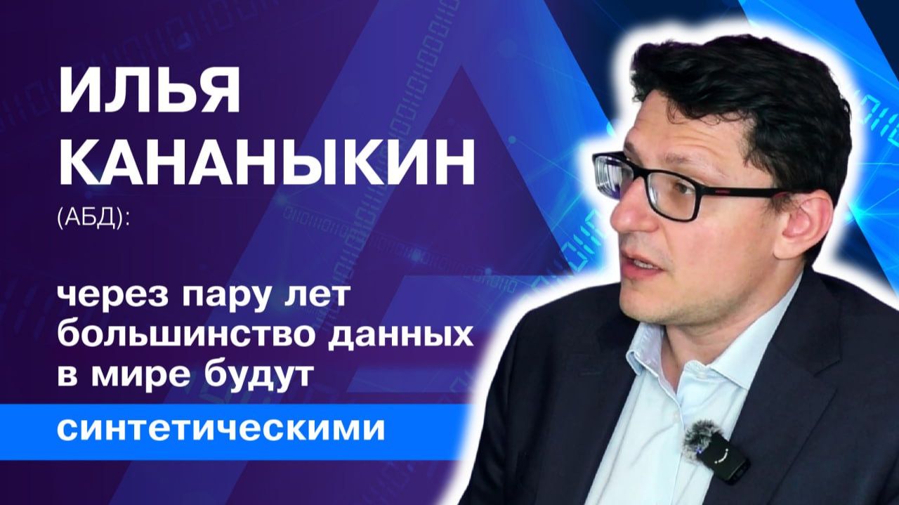 Илья Кананыкин (АБД): через пару лет большинство данных в мире будут синтетическими