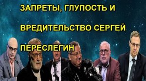 ЗАПРЕТЫ, ГЛУПОСТЬ И ВРЕДИТЕЛЬСТВО СЕРГЕЙ ПЕРЕСЛЕГИН