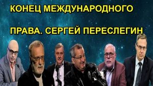 КОНЕЦ МЕЖДУНАРОДНОГО ПРАВА. СЕРГЕЙ ПЕРЕСЛЕГИН