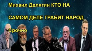 Михаил Делягин КТО НА САМОМ ДЕЛЕ ГРАБИТ НАРОД Срочно