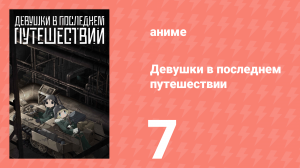 Девушки в последнем путешествии 7 серия (аниме-сериал, 2017)