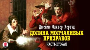 ДЖЕЙМС ОЛИВЕР КЕРВУД «ДОЛИНА МОЛЧАЛИВЫХ ПРИЗРАКОВ. Часть 2» Аудиокнига. Читает Александр Котов