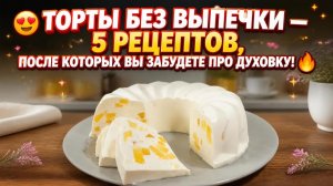 😍Торты без выпечки_ 5 рецептов, после которых вы забудете про духовку!🔥