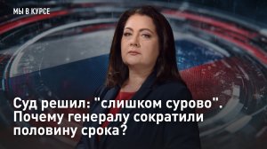 Суд решил: «слишком сурово». Почему генералу сократили половину срока?