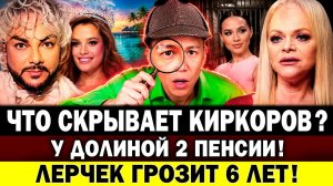 Что скрывают КИРКОРОВ и «Мисс Россия»? Почему ДОЛИНА получает 2 пенсии? Лерчек грозит 6 лет условно