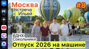 #Отпуск 2026 на машине…8 выпуск…встреча с Ильей…ВДНХ…Сокольники…18.07.2026