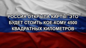 Россия открыла карты: это будет стоить кое-кому 4500 квадратных километров
