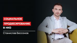 Станислав Бессонов. Социальное продюсирование в НКО