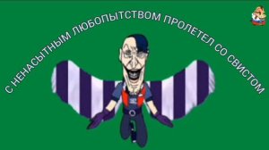 С НЕНАСЫТНЫМ ЛЮБОПЫТСТВОМ ПРОЛЕТЕЛ СО СВИСТОМ