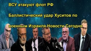 ВСУ атакуют флот РФ Баллистический удар Хуситов по военным Израиля Новости Сегодня