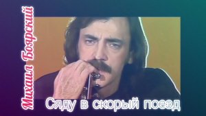 ,, СЯДУ В СКОРЫЙ ПОЕЗД» .МИХАИЛ БОЯРСКИЙ