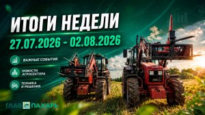 Новости из мира сельхозтехники и АПК. Итоги недели 27.07.2026 - 02.08.2026